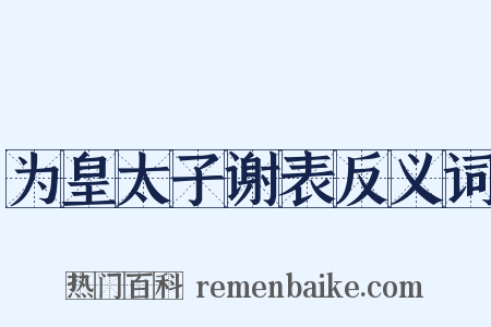 为皇太子谢表反义词是什么意思的图片